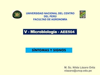V - Microbiología - AEE504
UNIVERSIDAD NACIONAL DEL CENTRO
DEL PERÚ
FACULTAD DE AGRONOMÍA
M. Sc. Nilda Lázaro Ortiz
nlazaro@uncp.edu.pe
SÍNTOMAS Y SIGNOS
 