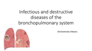 Infectious and destructive
diseases of the
bronchopulmonary system
Onishchenko Viktoria
 