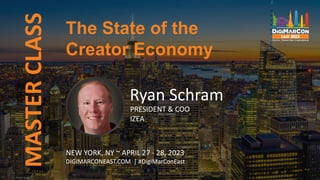 MASTER
CLASS
Ryan Schram
PRESIDENT & COO
IZEA
The State of the
Creator Economy
NEW YORK, NY ~ APRIL 27 - 28, 2023
DIGIMARCONEAST.COM | #DigiMarConEast
 