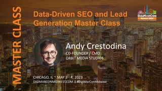 MASTER
CLASS
CHICAGO, IL ~ MAY 3 - 4, 2023
DIGIMARCONMIDWEST.COM | #DigiMarConMidwest
Andy Crestodina
CO-FOUNDER / CMO
ORBIT MEDIA STUDIOS
Data-Driven SEO and Lead
Generation Master Class
 