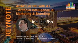 VANCOUVER, BC ~ MAY 15 - 16, 2023
DIGIMARCONCANADAWEST.CA | #DigiMarConCanadaWest
Jon Lakefish
FOUNDER
LAKEFISH GROUP
ADAPT or DIE with A.I.
- Artificial Intelligence in
Marketing & Branding
KEYNOTE
 