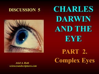 CHARLES
DARWIN
AND THE
EYE
Courtesy Corel
DISCUSSION 5
Ariel A. Roth
sciencesandscriptures.com
PART 2.
Complex Eyes
 