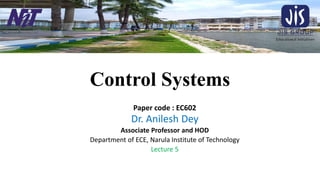 Control Systems
Paper code : EC602
Dr. Anilesh Dey
Associate Professor and HOD
Department of ECE, Narula Institute of Technology
Lecture 5
 