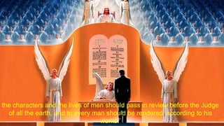 the characters and the lives of men should pass in review before the Judge
of all the earth, and to every man should be rendered ‘according to his
works.’
 