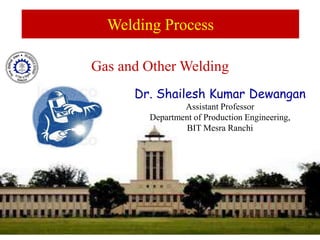 Dr. Shailesh Kumar Dewangan
Assistant Professor
Department of Production Engineering,
BIT Mesra Ranchi
Welding Process
Gas and Other Welding
 