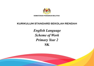KURIKULUM STANDARD SEKOLAH RENDAH
English Language
Scheme of Work
Primary Year 2
SK
 