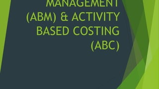 MANAGEMENT
(ABM) & ACTIVITY
BASED COSTING
(ABC)
 