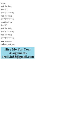 begin
wait for 5 ns;
R<=’0’;
S<=’0’;T<=’0’;
wait for 5 ns;
S<=’0’;T<=’1’;
wait for 5 ns;
R<=’1’;
wait for 5 ns;
S<=’1’;T<=’0’;
wait for 5 ns;
S<=’1’;T<=’1’;
end process;
end arc_test_sm;
 