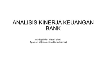ANALISIS KINERJA KEUANGAN
BANK
Diadopsi dari materi oleh:
Agus., et al (Universitas Gunadharma)
 