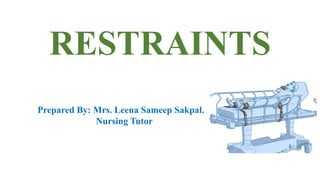 RESTRAINTS
Prepared By: Mrs. Leena Sameep Sakpal.
Nursing Tutor
 