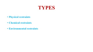 TYPES
• Physical restraints
• Chemical restraints
• Environmental restraints
 