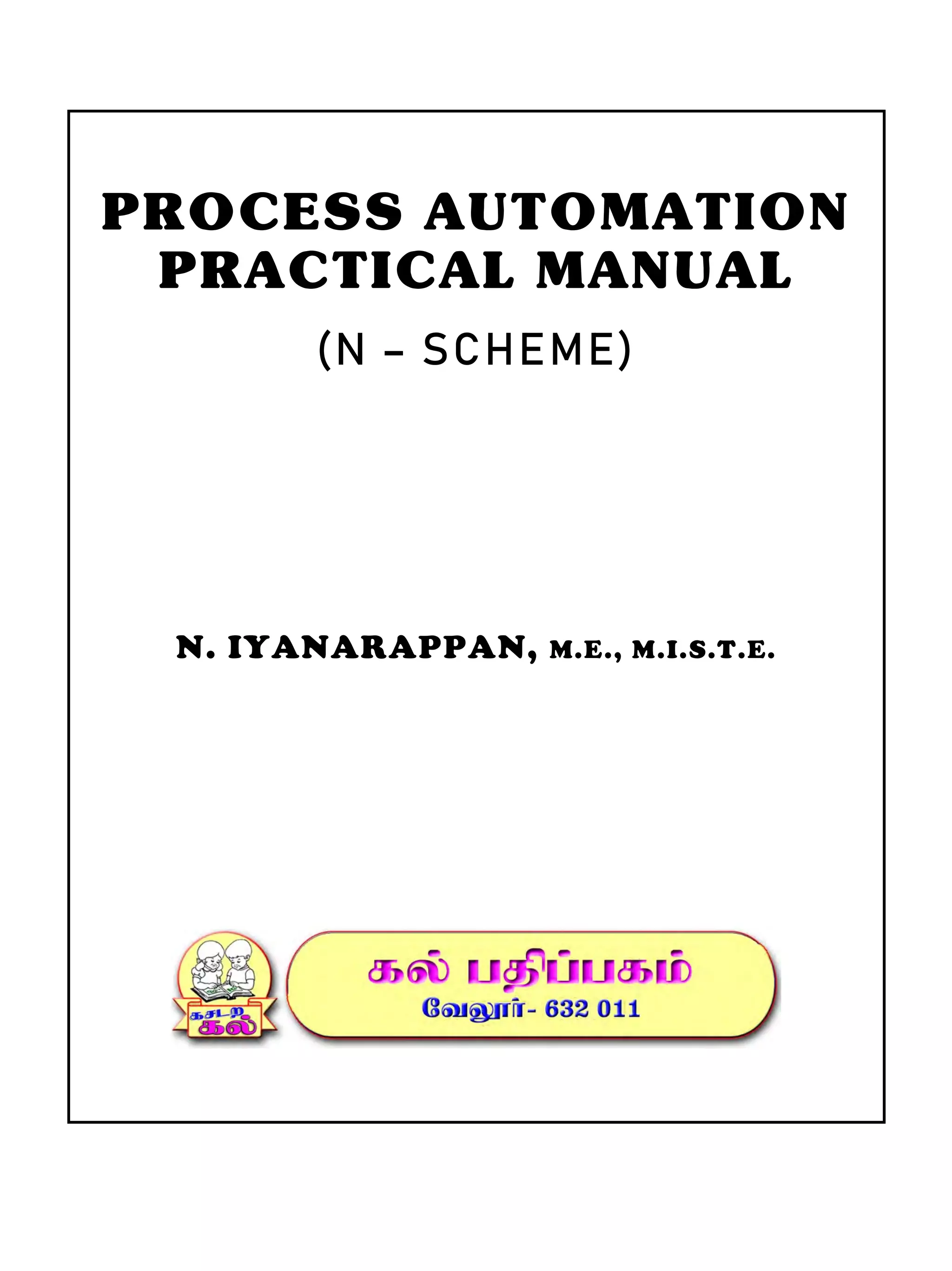 PROCESS AUTOMATION
PRACTICAL MANUAL
(N – SCHEME)
N. IYANARAPPAN, M.E., M.I.S.T.E.
!
!
!
!
!
!
 