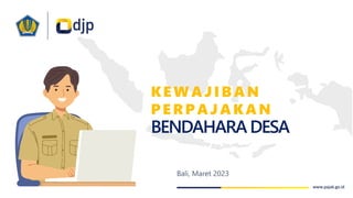 KEWAJIBAN
PERPAJAKAN
BENDAHARADESA
Bali, Maret 2023
 