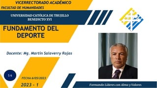 FUNDAMENTO DEL
DEPORTE
FACULTAD DE HUMANIDADES
2023 - 1
Docente: Mg. Martin Salaverry Rojas
FECHA 6/05/2023
VICERRECTORADO ACADÉMICO
S 6
 