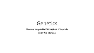 Genetics
Themba Hospital FCOG(SA) Part 1 Tutorials
By Dr N.E Manana
 