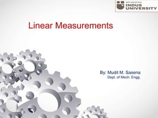 Linear Measurements
By: Mudit M. Saxena
Dept. of Mech. Engg.
 