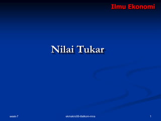 week-7 1
ekmakro08-ittelkom-mna
Ilmu Ekonomi
Nilai Tukar
 