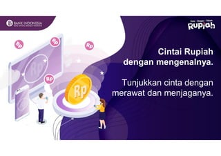 Cintai Rupiah
dengan mengenalnya.
Tunjukkan cinta dengan
merawat dan menjaganya.
 