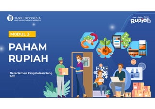 MODUL 3
PAHAM
RUPIAH
Departemen Pengelolaan Uang
2021
 