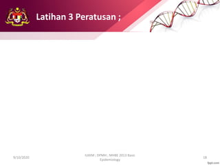 Latihan 3 Peratusan ;
9/10/2020
ILKKM ; DPMH ; MHBE 2013 Basic
Epidemiology
18
 