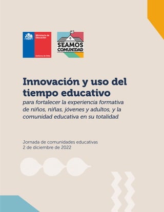 Innovación y uso del
tiempo educativo
para fortalecer la experiencia formativa
de niños, niñas, jóvenes y adultos, y la
comunidad educativa en su totalidad
Jornada de comunidades educativas
2 de diciembre de 2022
 