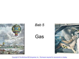 Gas
Bab 5
Copyright © The McGraw-Hill Companies, Inc. Permission required for reproduction or display.
 