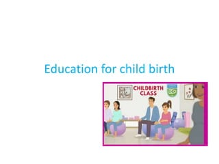 Education for child birth
 
