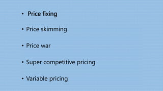 • Price fixing
• Price skimming
• Price war
• Super competitive pricing
• Variable pricing
 