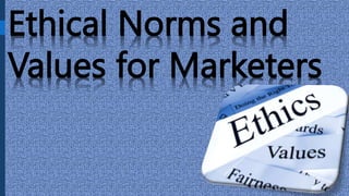 Ethical Norms and
Values for Marketers
 