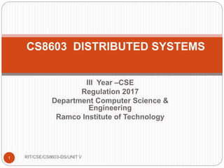 III Year –CSE
Regulation 2017
Department Computer Science &
Engineering
Ramco Institute of Technology
1
CS8603 DISTRIBUTED SYSTEMS
RIT/CSE/CS8603-DS/UNIT V
 