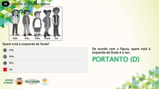 26
PORTANTO (D)
Observe as crianças abaixo.
Quem está à esquerda de Duda?
De acordo com a figura, quem está à
esquerda de Duda é o Ian.
 