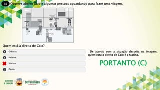 35
PORTANTO (C)
Observe abaixo Caio e algumas pessoas aguardando para fazer uma viagem.
Quem está à direita de Caio?
De acordo com a situação descrita na imagem,
quem está a direita de Caio é a Marina.
 