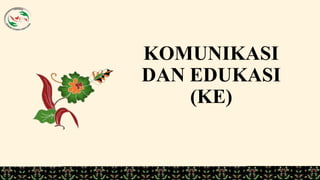 1
KOMUNIKASI
DAN EDUKASI
(KE)
 