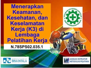 Menerapkan
Keamanan,
Kesehatan, dan
Keselamatan
Kerja (K3) di
Lembaga
Pelatihan Kerja
N.78SPS02.035.1
 