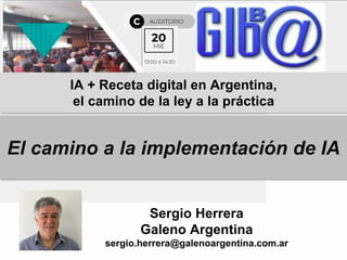 IA + Receta digital en Argentina,
el camino de la ley a la práctica
Sergio Herrera
Galeno Argentina
sergio.herrera@galenoargentina.com.ar
El camino a la implementación de IA
 