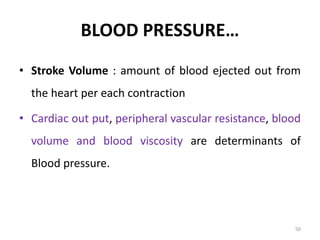BLOOD PRESSURE…
• Stroke Volume : amount of blood ejected out from
the heart per each contraction
• Cardiac out put, peripheral vascular resistance, blood
volume and blood viscosity are determinants of
Blood pressure.
50
 