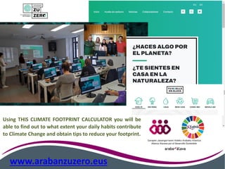 www.arabanzuzero.eus
Using THIS CLIMATE FOOTPRINT CALCULATOR you will be
able to find out to what extent your daily habits contribute
to Climate Change and obtain tips to reduce your footprint.
 