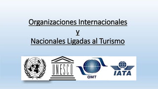 Organizaciones Internacionales
y
Nacionales Ligadas al Turismo
 