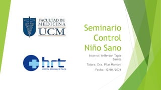 Seminario
Control
Niño Sano
Interno: Yefferson Tapia
Barros
Tutora: Dra. Pilar Mamani
Fecha: 12/04/2021
 