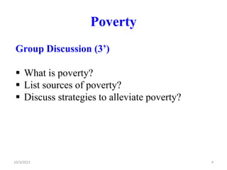 Poverty
Group Discussion (3’)
 What is poverty?
 List sources of poverty?
 Discuss strategies to alleviate poverty?
10/3/2023 4
 