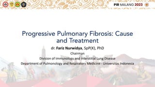 Progressive Pulmonary Fibrosis: Cause
and Treatment
dr. Fariz Nurwidya, SpP(K), PhD
Chairman
Division of Immunology and Interstitial Lung Disease
Department of Pulmonology and Respiratory Medicine - Universitas Indonesia
 