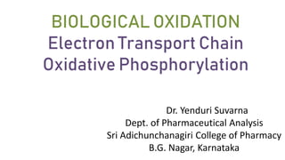 BIOLOGICAL OXIDATION
Electron Transport Chain
Oxidative Phosphorylation
Dr. Yenduri Suvarna
Dept. of Pharmaceutical Analysis
Sri Adichunchanagiri College of Pharmacy
B.G. Nagar, Karnataka
 