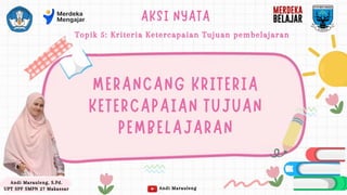 Andi Marauleng, S.Pd.
UPT SPF SMPN 27 Makassar Andi Marauleng
Topik 5: Kriteria Ketercapaian Tujuan pembelajaran
 