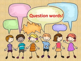 Question words!
 