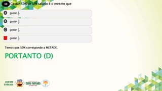 10
PORTANTO (D)
Gastar 50% de um salário é o mesmo que
Temos que 50% corresponde a METADE.
 