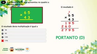 16
PORTANTO (D)
A professora do 5° ano apresentou no quadro a
seguinte operação:
O resultado desta multiplicação é igual a
O resultado é:
 