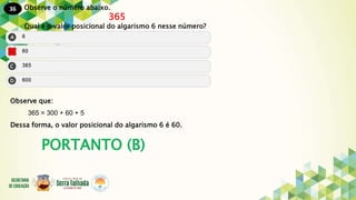 36
PORTANTO (B)
Observe o número abaixo.
365
Qual é o valor posicional do algarismo 6 nesse número?
Observe que:
365 = 300 + 60 + 5
Dessa forma, o valor posicional do algarismo 6 é 60.
 