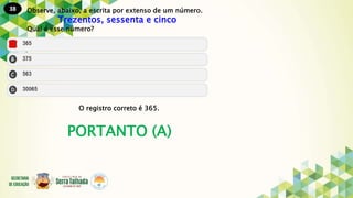 38
PORTANTO (A)
Observe, abaixo, a escrita por extenso de um número.
Trezentos, sessenta e cinco
Qual é esse número?
O registro correto é 365.
 