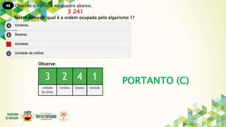 48
PORTANTO (C)
Observe o número no quadro abaixo.
3 241
Nesse número, qual é a ordem ocupada pelo algarismo 1?
Observe:
 
