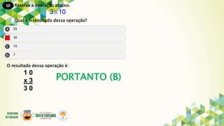 50
PORTANTO (B)
Resolva a operação abaixo.
3×10
Qual é o resultado dessa operação?
O resultado dessa operação é:
1 0
x 3
3 0
 